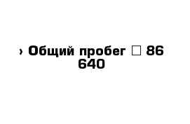  › Общий пробег ­ 86 640